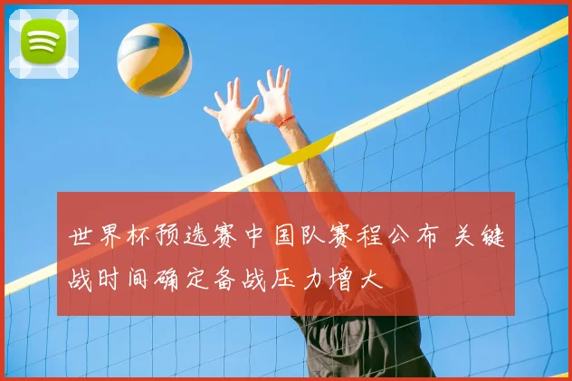世界杯预选赛中国队赛程公布 关键战时间确定备战压力增大