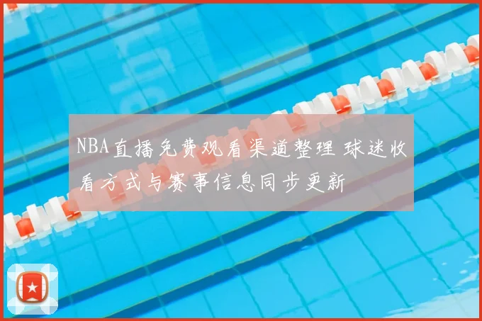 NBA直播免费观看渠道整理 球迷收看方式与赛事信息同步更新