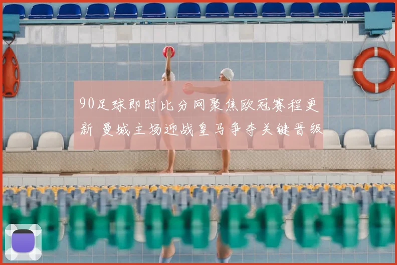 90足球即时比分网聚焦欧冠赛程更新 曼城主场迎战皇马争夺关键晋级机会