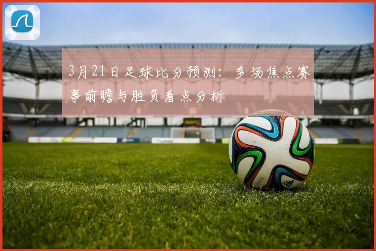3月21日足球比分预测:多场焦点赛事前瞻与胜负看点分析