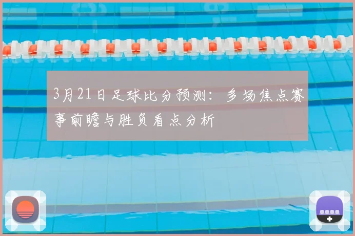 3月21日足球比分预测:多场焦点赛事前瞻与胜负看点分析