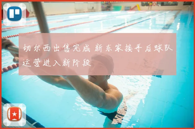 切尔西出售完成 新东家接手后球队运营进入新阶段