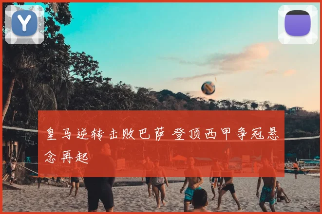 皇马逆转击败巴萨 登顶西甲争冠悬念再起