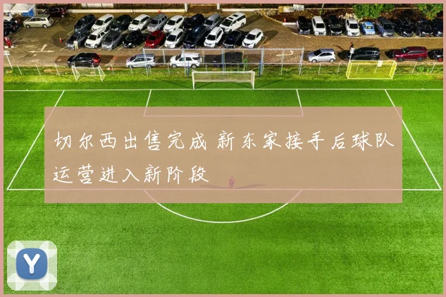 切尔西出售完成 新东家接手后球队运营进入新阶段