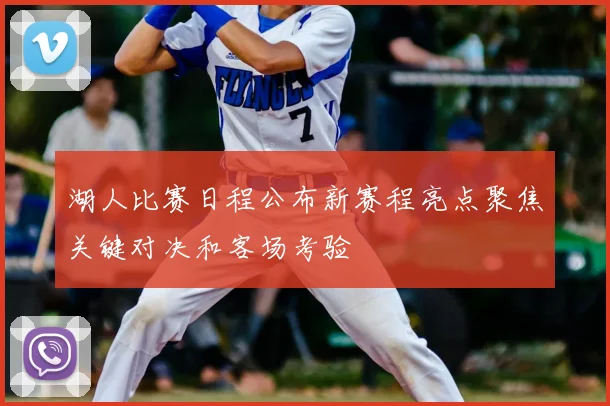 湖人比赛日程公布新赛程亮点聚焦关键对决和客场考验