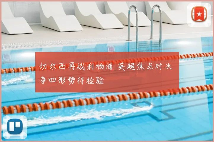 切尔西再战利物浦 英超焦点对决 争四形势待检验