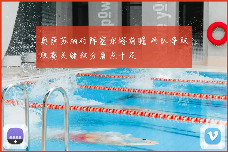 奥萨苏纳对阵塞尔塔前瞻 两队争取联赛关键积分看点十足
