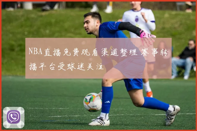 NBA直播免费观看渠道整理 赛事转播平台受球迷关注