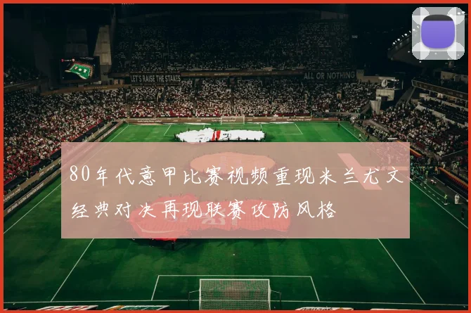 80年代意甲比赛视频重现米兰尤文经典对决再现联赛攻防风格