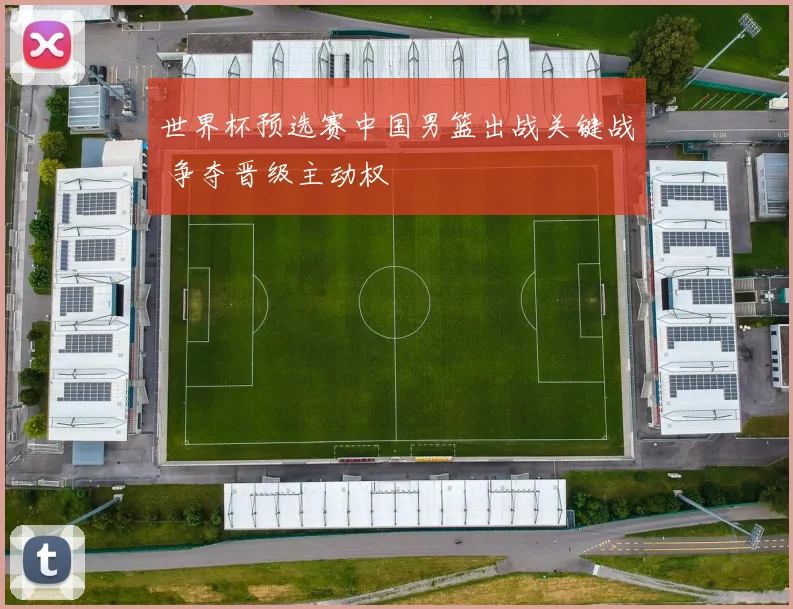 世界杯预选赛中国男篮出战关键战 争夺晋级主动权