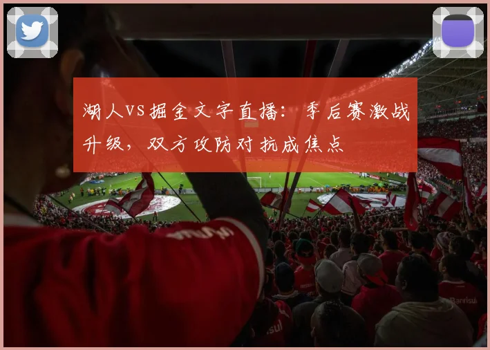 湖人vs掘金文字直播:季后赛激战升级,双方攻防对抗成焦点