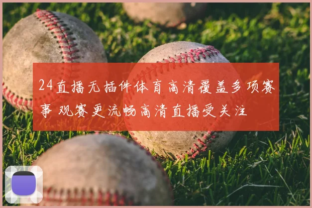 24直播无插件体育高清覆盖多项赛事 观赛更流畅高清直播受关注