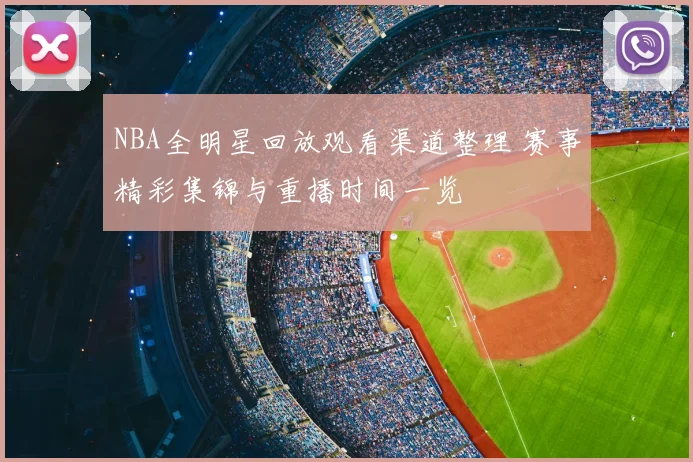 NBA全明星回放观看渠道整理 赛事精彩集锦与重播时间一览
