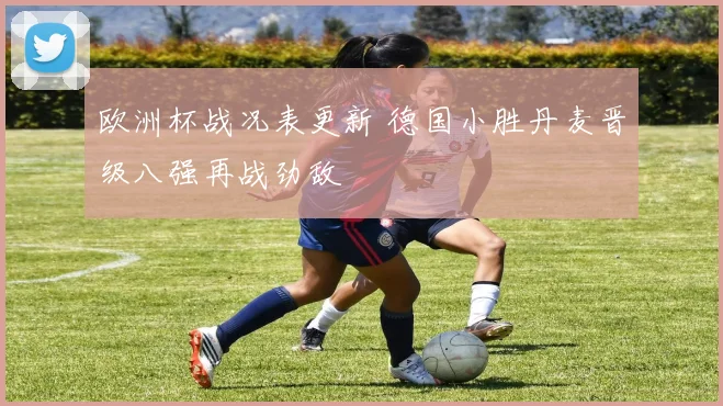 欧洲杯战况表更新 德国小胜丹麦晋级八强再战劲敌