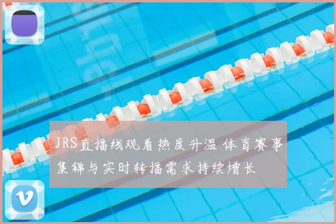 JRS直播线观看热度升温 体育赛事集锦与实时转播需求持续增长