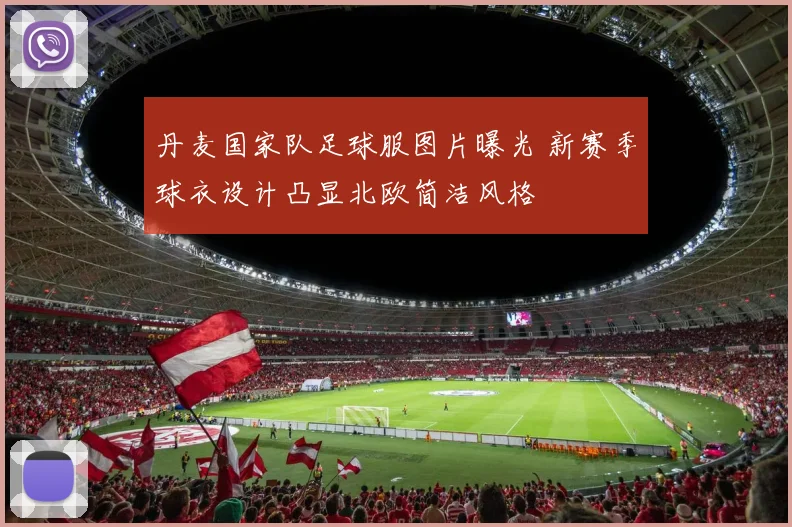 丹麦国家队足球服图片曝光 新赛季球衣设计凸显北欧简洁风格