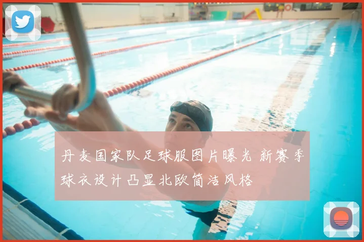 丹麦国家队足球服图片曝光 新赛季球衣设计凸显北欧简洁风格