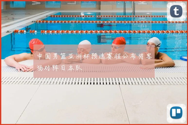 中国男篮亚洲杯预选赛程公布将客场对阵日本队