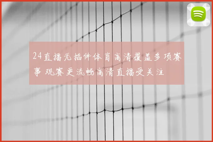 24直播无插件体育高清覆盖多项赛事 观赛更流畅高清直播受关注