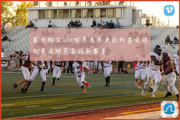 塞尔维亚nba球员名单更新约基奇领衔多名球员备战新赛季