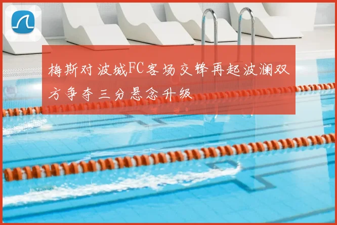 梅斯对波城FC客场交锋再起波澜双方争夺三分悬念升级