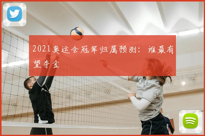 2021奥运会冠军归属预测：谁最有望夺金