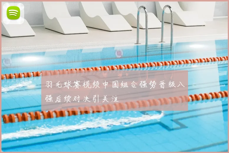 羽毛球赛视频中国组合强势晋级八强后续对决引关注