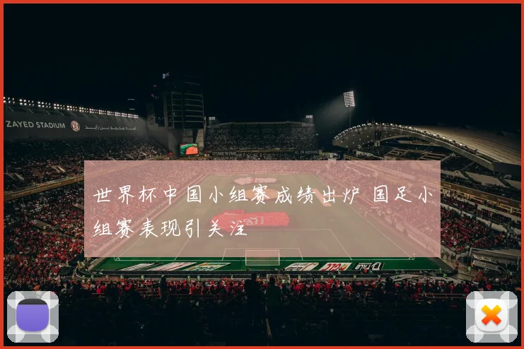 世界杯中国小组赛成绩出炉 国足小组赛表现引关注