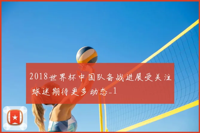 2018世界杯中国队备战进展受关注 球迷期待更多动态_1