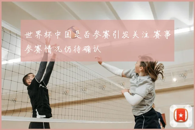 世界杯中国是否参赛引发关注 赛事参赛情况仍待确认