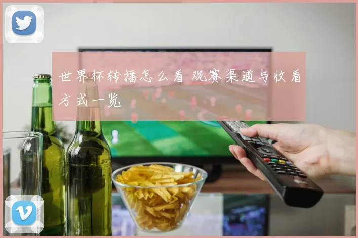 世界杯转播怎么看 观赛渠道与收看方式一览