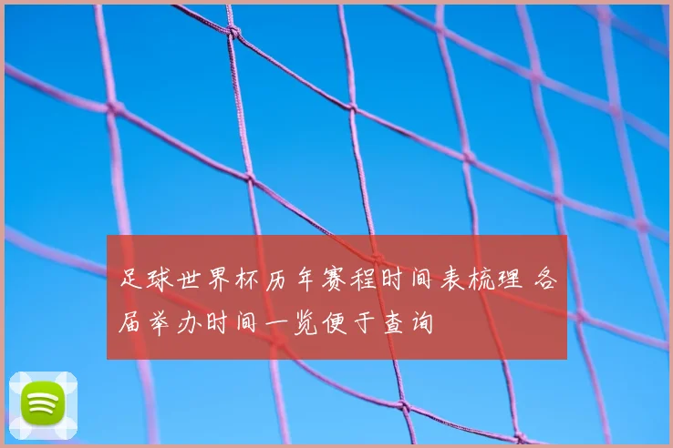 足球世界杯历年赛程时间表梳理 各届举办时间一览便于查询