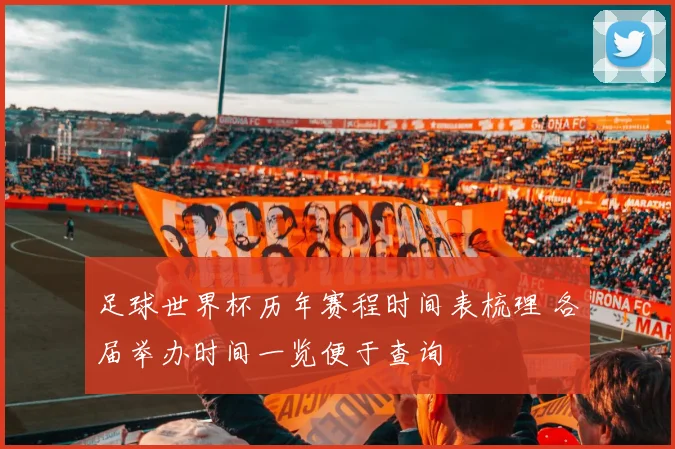 足球世界杯历年赛程时间表梳理 各届举办时间一览便于查询